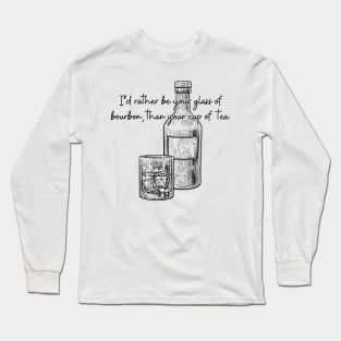 I'd Rather Be Your Glass of Bourbon Than Your Cup of Tea Long Sleeve T-Shirt